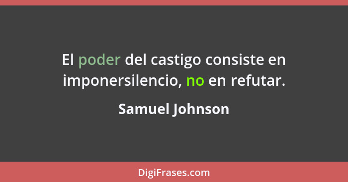 El poder del castigo consiste en imponersilencio, no en refutar.... - Samuel Johnson