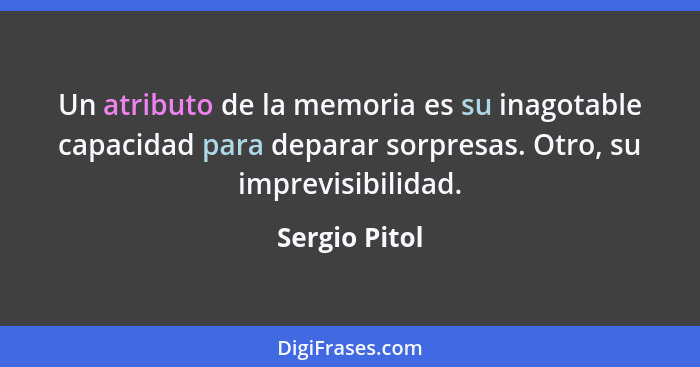 Un atributo de la memoria es su inagotable capacidad para deparar sorpresas. Otro, su imprevisibilidad.... - Sergio Pitol