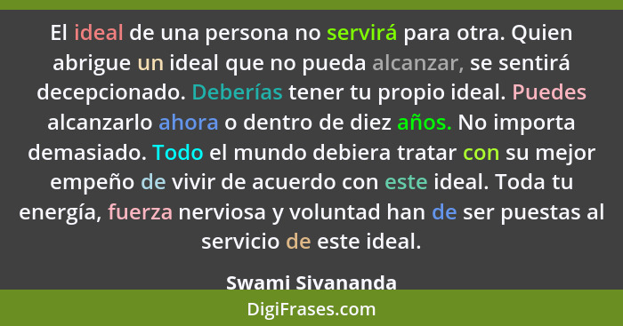 El ideal de una persona no servirá para otra. Quien abrigue un ideal que no pueda alcanzar, se sentirá decepcionado. Deberías tener... - Swami Sivananda