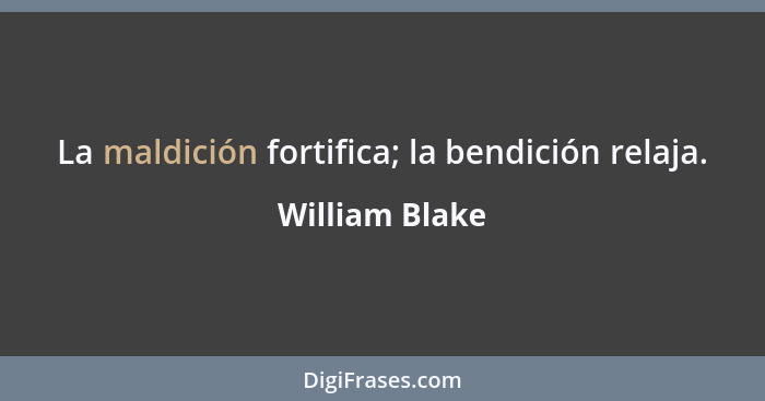 La maldición fortifica; la bendición relaja.... - William Blake