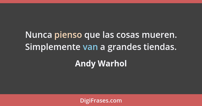 Nunca pienso que las cosas mueren. Simplemente van a grandes tiendas.... - Andy Warhol