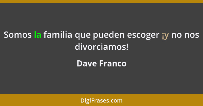 Somos la familia que pueden escoger ¡y no nos divorciamos!... - Dave Franco