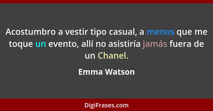 Acostumbro a vestir tipo casual, a menos que me toque un evento, allí no asistiría jamás fuera de un Chanel.... - Emma Watson