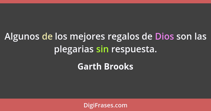 Algunos de los mejores regalos de Dios son las plegarias sin respuesta.... - Garth Brooks