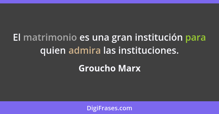 El matrimonio es una gran institución para quien admira las instituciones.... - Groucho Marx