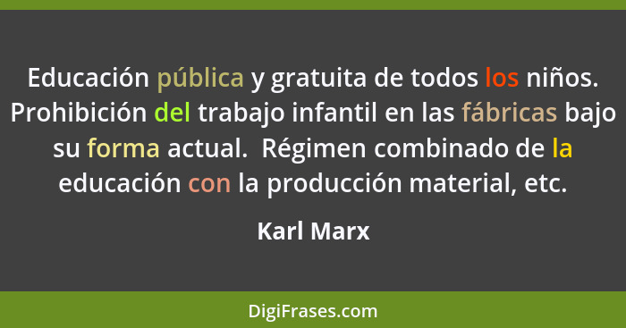 Educación pública y gratuita de todos los niños. Prohibición del trabajo infantil en las fábricas bajo su forma actual.  Régimen combinado... - Karl Marx