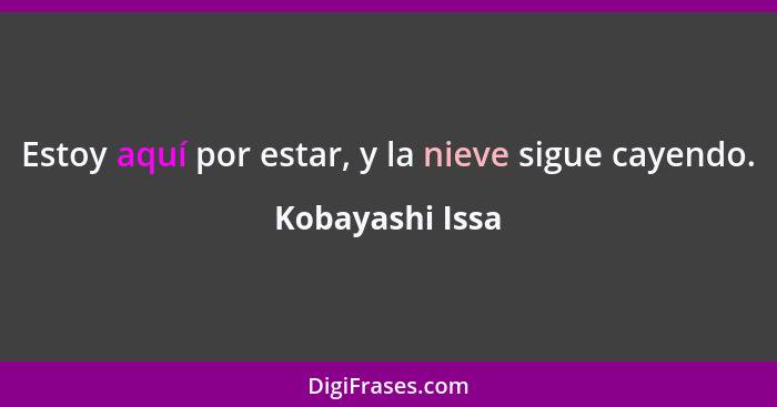 Estoy aquí por estar, y la nieve sigue cayendo.... - Kobayashi Issa