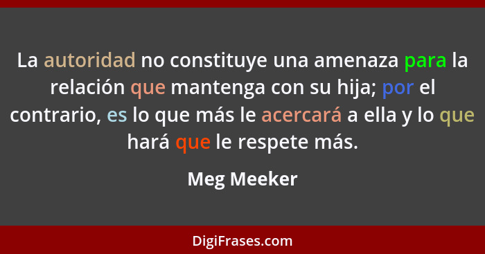 La autoridad no constituye una amenaza para la relación que mantenga con su hija; por el contrario, es lo que más le acercará a ella y lo... - Meg Meeker