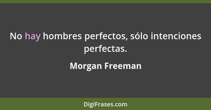 No hay hombres perfectos, sólo intenciones perfectas.... - Morgan Freeman