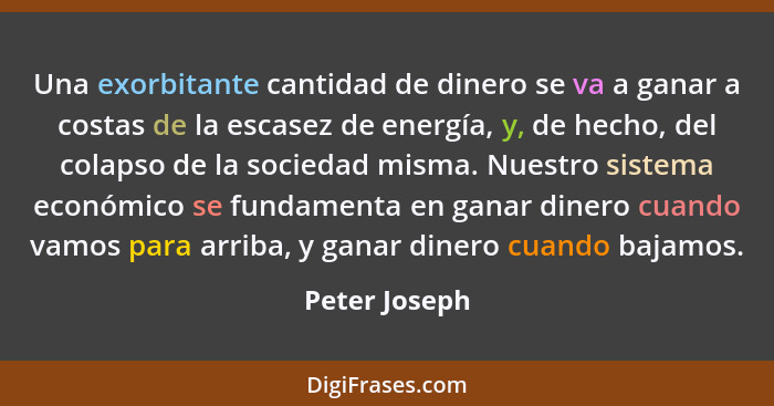 Una exorbitante cantidad de dinero se va a ganar a costas de la escasez de energía, y, de hecho, del colapso de la sociedad misma. Nues... - Peter Joseph