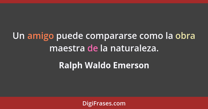 Un amigo puede compararse como la obra maestra de la naturaleza.... - Ralph Waldo Emerson