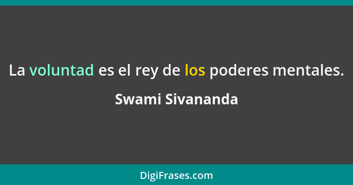 La voluntad es el rey de los poderes mentales.... - Swami Sivananda