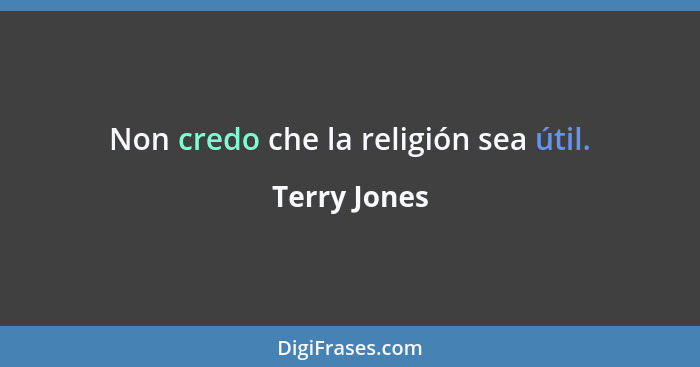 Non credo che la religión sea útil.... - Terry Jones