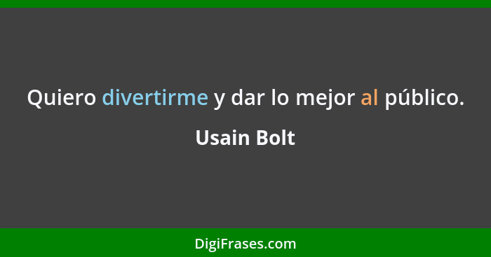 Quiero divertirme y dar lo mejor al público.... - Usain Bolt