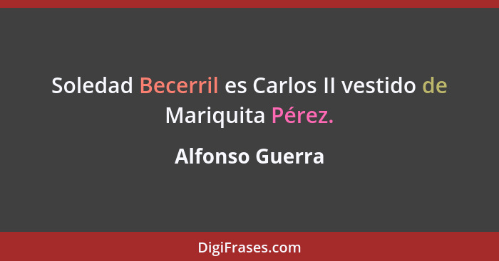 Soledad Becerril es Carlos II vestido de Mariquita Pérez.... - Alfonso Guerra