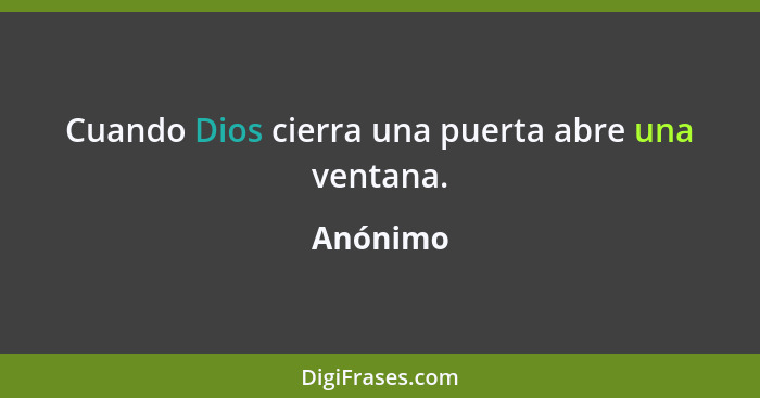 Cuando Dios cierra una puerta abre una ventana.... - Anónimo