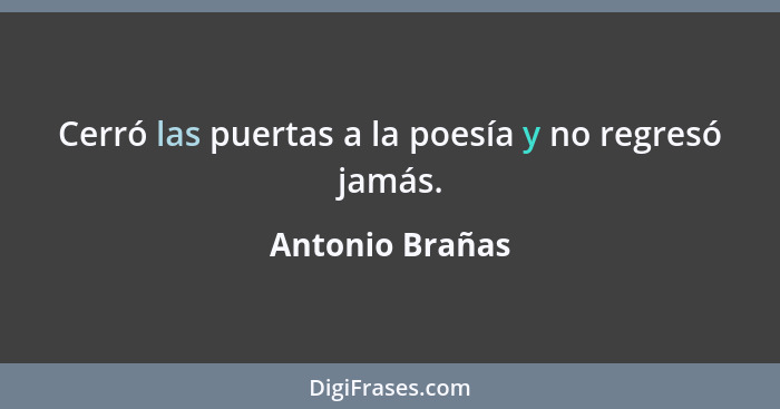 Cerró las puertas a la poesía y no regresó jamás.... - Antonio Brañas