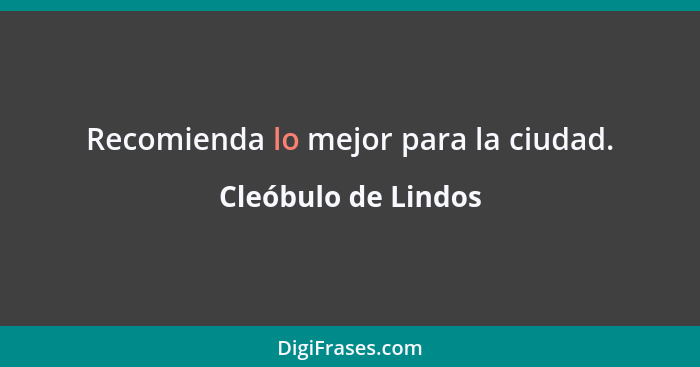 Recomienda lo mejor para la ciudad.... - Cleóbulo de Lindos