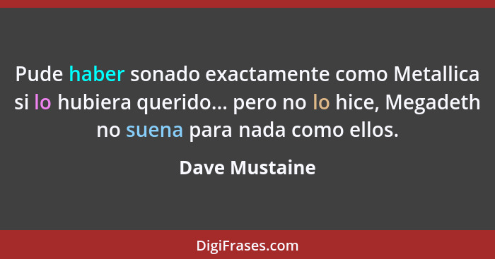 Pude haber sonado exactamente como Metallica si lo hubiera querido... pero no lo hice, Megadeth no suena para nada como ellos.... - Dave Mustaine