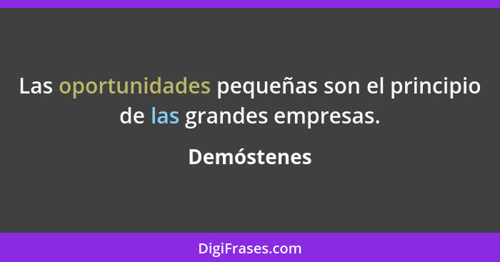 Las oportunidades pequeñas son el principio de las grandes empresas.... - Demóstenes