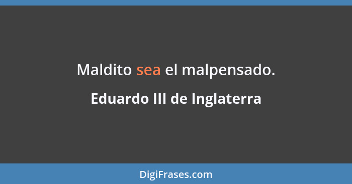 Maldito sea el malpensado.... - Eduardo III de Inglaterra