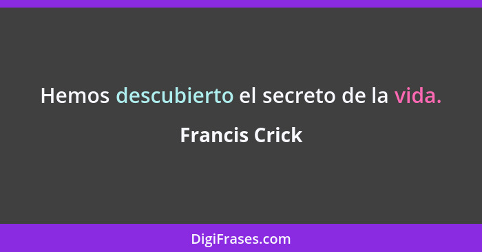 Hemos descubierto el secreto de la vida.... - Francis Crick