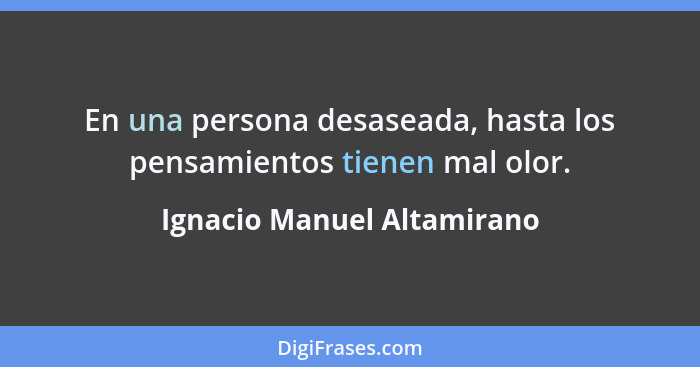 En una persona desaseada, hasta los pensamientos tienen mal olor.... - Ignacio Manuel Altamirano