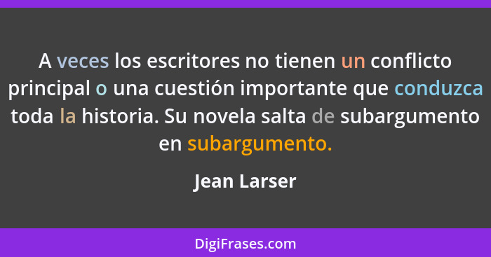 A veces los escritores no tienen un conflicto principal o una cuestión importante que conduzca toda la historia. Su novela salta de suba... - Jean Larser