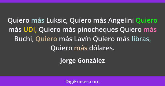 Quiero más Luksic, Quiero más Angelini Quiero más UDI, Quiero más pinocheques Quiero más Buchi, Quiero más Lavín Quiero más libras, Q... - Jorge González