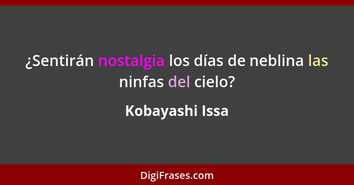 ¿Sentirán nostalgia los días de neblina las ninfas del cielo?... - Kobayashi Issa