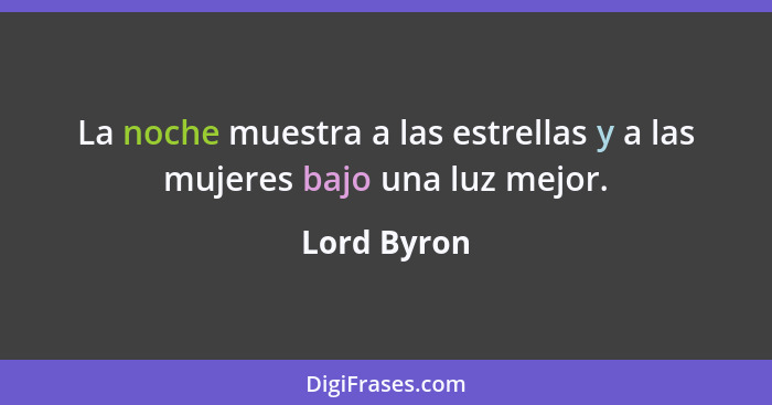 La noche muestra a las estrellas y a las mujeres bajo una luz mejor.... - Lord Byron