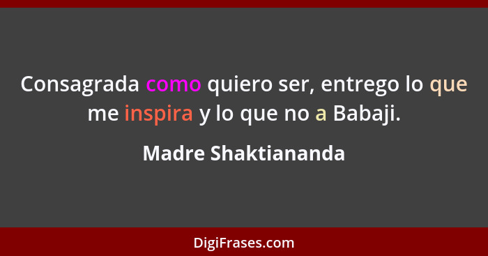 Consagrada como quiero ser, entrego lo que me inspira y lo que no a Babaji.... - Madre Shaktiananda