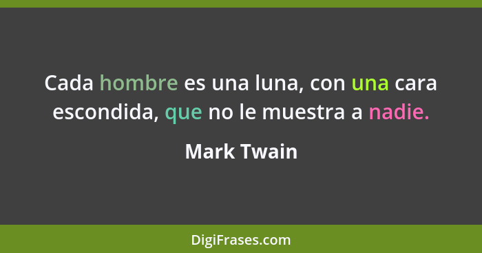 Cada hombre es una luna, con una cara escondida, que no le muestra a nadie.... - Mark Twain