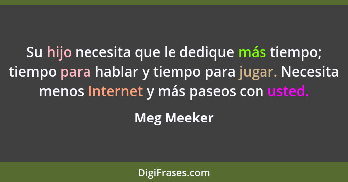 Su hijo necesita que le dedique más tiempo; tiempo para hablar y tiempo para jugar. Necesita menos Internet y más paseos con usted.... - Meg Meeker