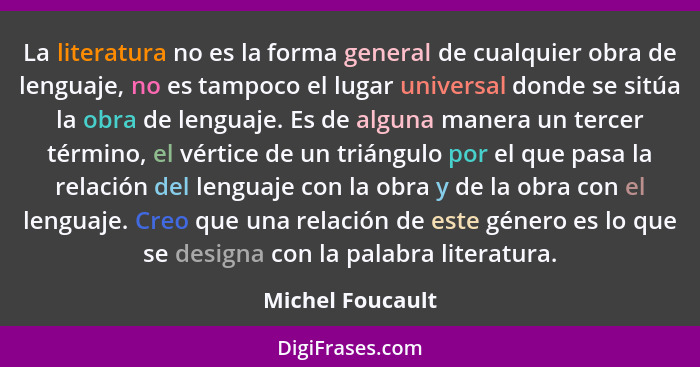 La literatura no es la forma general de cualquier obra de lenguaje, no es tampoco el lugar universal donde se sitúa la obra de lengu... - Michel Foucault