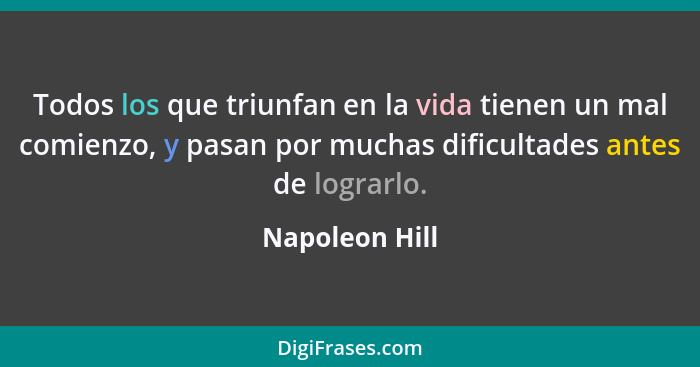 Todos los que triunfan en la vida tienen un mal comienzo, y pasan por muchas dificultades antes de lograrlo.... - Napoleon Hill