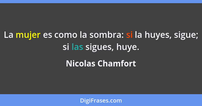 La mujer es como la sombra: si la huyes, sigue; si las sigues, huye.... - Nicolas Chamfort