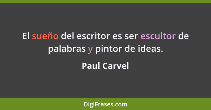 El sueño del escritor es ser escultor de palabras y pintor de ideas.... - Paul Carvel