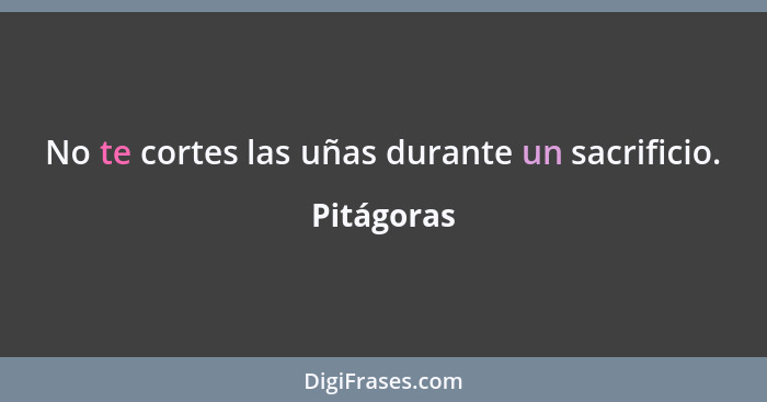 No te cortes las uñas durante un sacrificio.... - Pitágoras