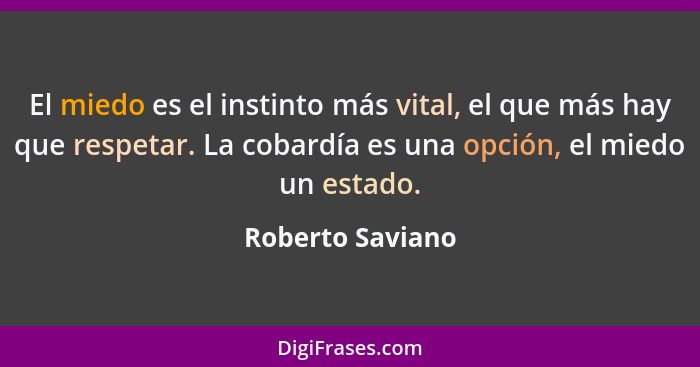 El miedo es el instinto más vital, el que más hay que respetar. La cobardía es una opción, el miedo un estado.... - Roberto Saviano