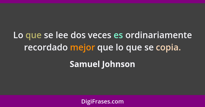 Lo que se lee dos veces es ordinariamente recordado mejor que lo que se copia.... - Samuel Johnson