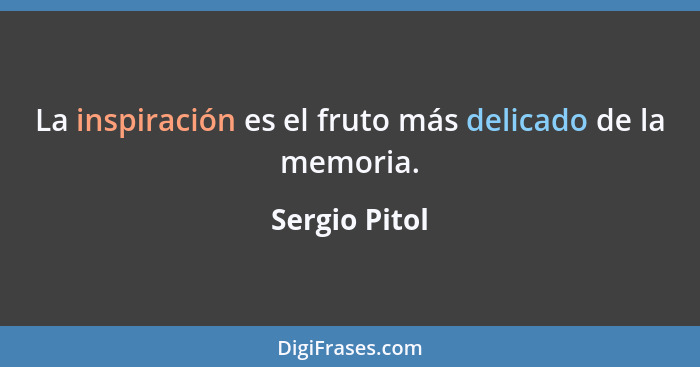 La inspiración es el fruto más delicado de la memoria.... - Sergio Pitol
