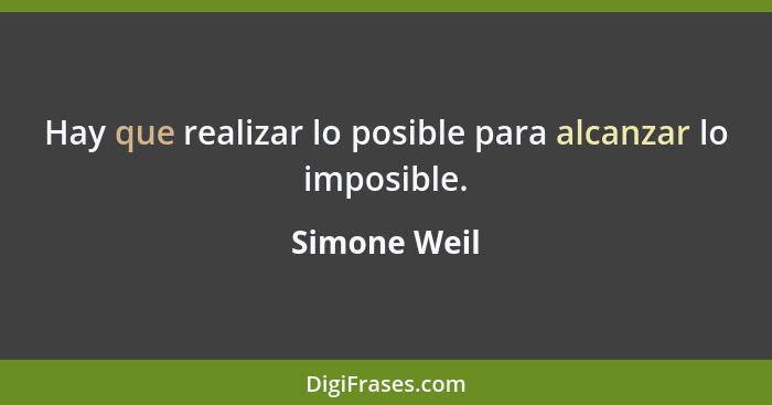 Hay que realizar lo posible para alcanzar lo imposible.... - Simone Weil