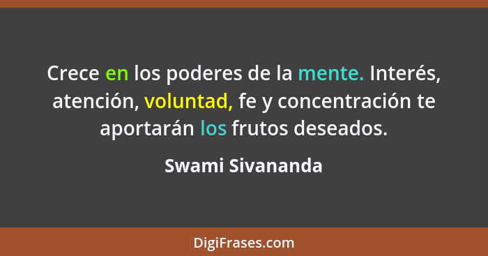 Crece en los poderes de la mente. Interés, atención, voluntad, fe y concentración te aportarán los frutos deseados.... - Swami Sivananda