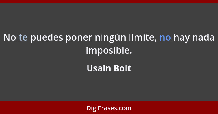 No te puedes poner ningún límite, no hay nada imposible.... - Usain Bolt
