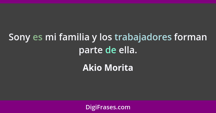 Sony es mi familia y los trabajadores forman parte de ella.... - Akio Morita