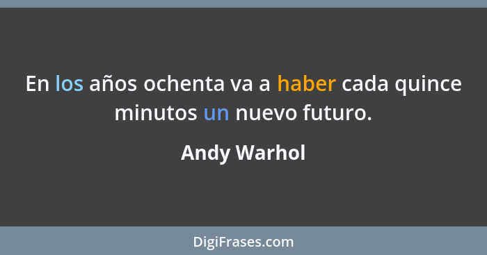 En los años ochenta va a haber cada quince minutos un nuevo futuro.... - Andy Warhol