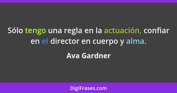 Sólo tengo una regla en la actuación, confiar en el director en cuerpo y alma.... - Ava Gardner