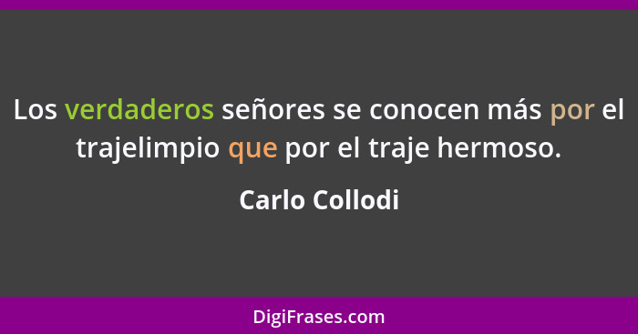 Los verdaderos señores se conocen más por el trajelimpio que por el traje hermoso.... - Carlo Collodi