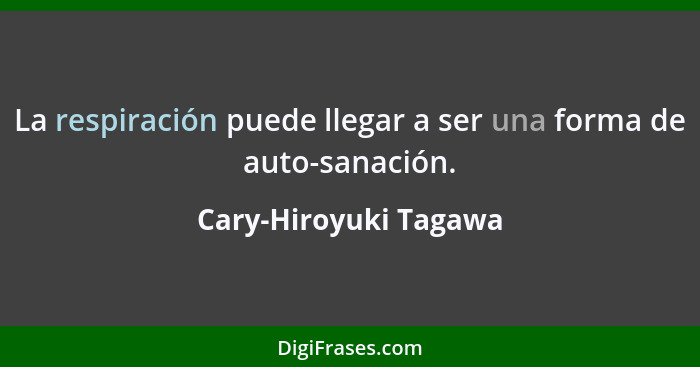 La respiración puede llegar a ser una forma de auto-sanación.... - Cary-Hiroyuki Tagawa